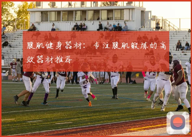 腹肌健身器材：专注腹肌锻炼的高效器材推荐