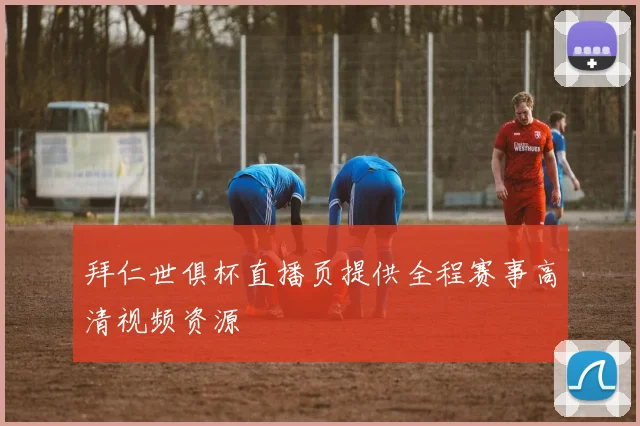 拜仁世俱杯直播页提供全程赛事高清视频资源