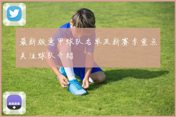 最新版意甲球队名单及新赛季重点关注球队介绍