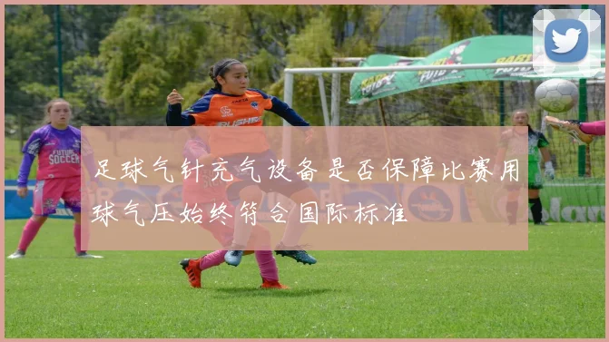 足球气针充气设备是否保障比赛用球气压始终符合国际标准