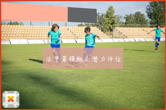 法甲最强组合潜力评估