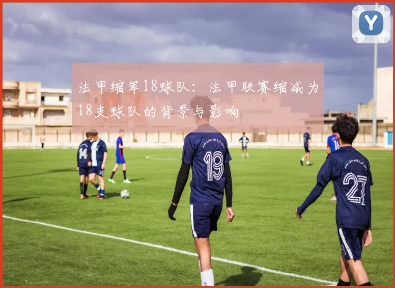 法甲缩军18球队：法甲联赛缩减为18支球队的背景与影响