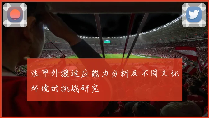 法甲外援适应能力分析及不同文化环境的挑战研究
