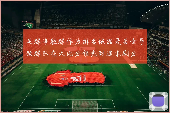 足球净胜球作为排名依据是否会导致球队在大比分领先时追求刷分