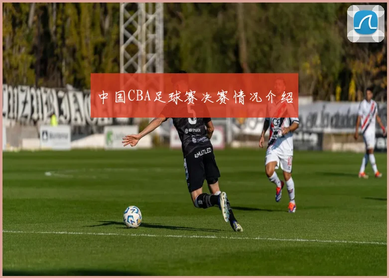 中国CBA足球赛决赛情况介绍