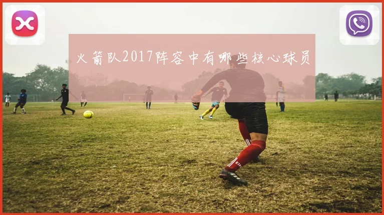 火箭队2017阵容中有哪些核心球员