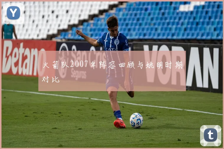 火箭队2007年阵容回顾与姚明时期对比