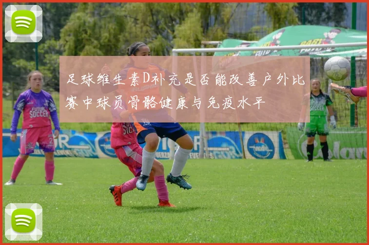 足球维生素D补充是否能改善户外比赛中球员骨骼健康与免疫水平